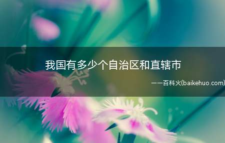我国有多少个自治区和直辖市（我国有5个自治区和4个直辖市）