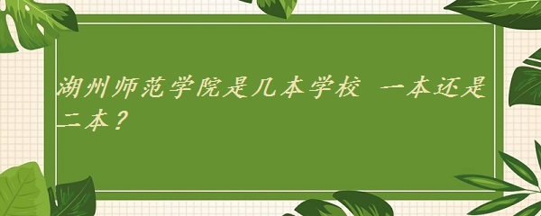湖州师范学院是几本学校 一本还是二本?(附浙江省本科院校名单