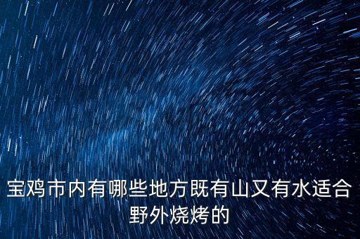 宝鸡市内有哪些地方既有山又有水适合野外烧烤的