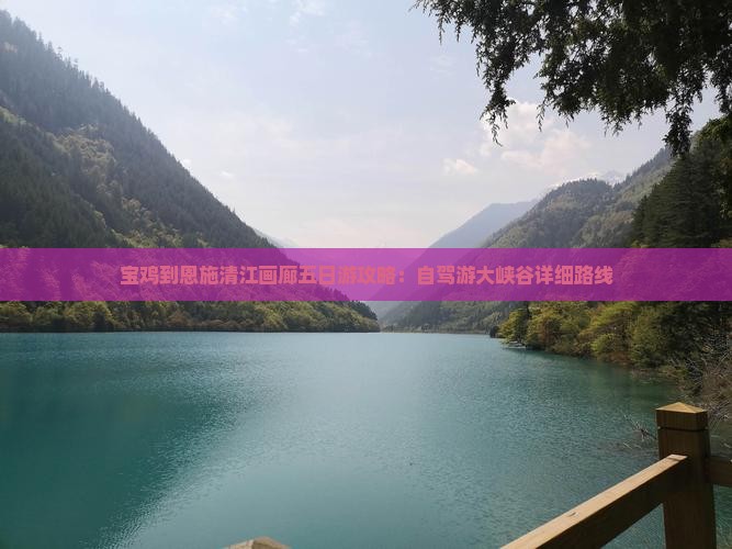 宝鸡到恩施清江画廊五日游攻略:自驾游大峡谷详细路线