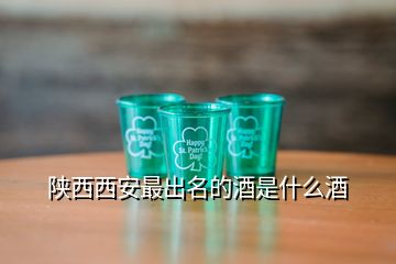 陕西西安最出名的酒是什么酒