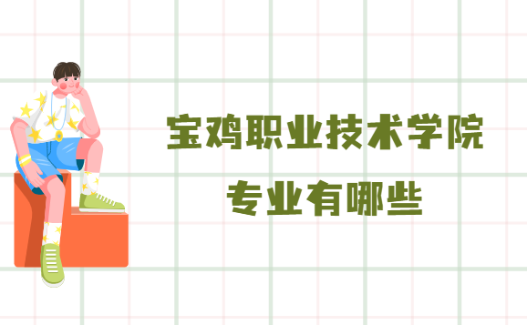 宝鸡职业技术学院专业有哪些(专业设置、王牌专业及介绍)