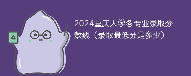2024重庆大学各专业录取分数线（录取最低分是多少）