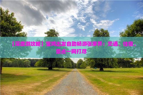 【深度游攻略】宝鸡出发自助畅游张家界:交通、住宿、景点一网打尽