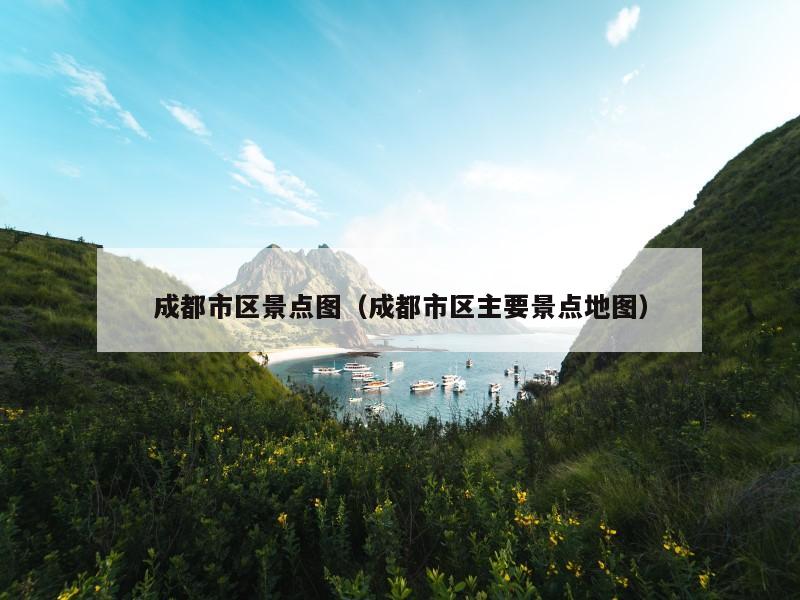 成都市区景点图(成都市区主要景点地图)
