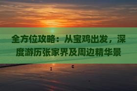 全方位攻略:从宝鸡出发,深度游历张家界及周边精华景点