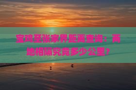 宝鸡至张家界距离查询:两地相隔究竟多少公里?