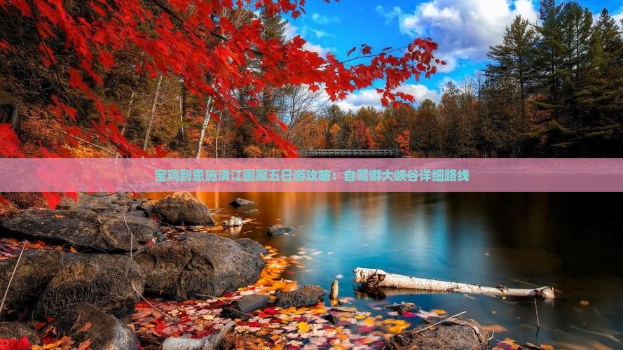 宝鸡到恩施清江画廊五日游攻略:自驾游大峡谷详细路线