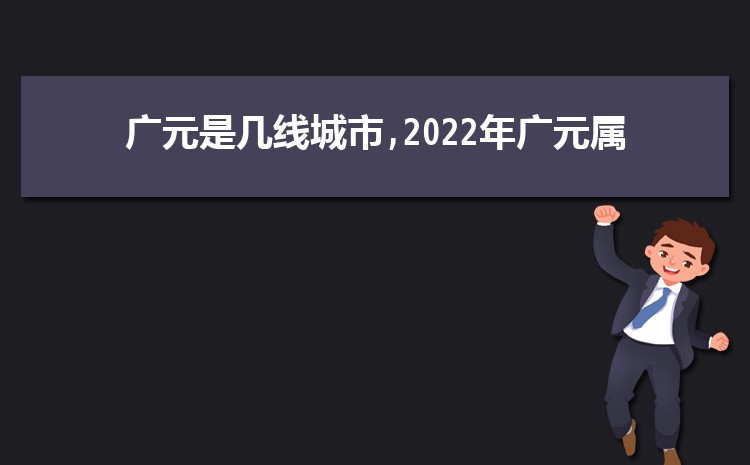 现在广元是几线城市2025年(广元城市排名)