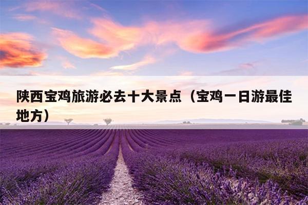 陕西宝鸡旅游必去十大景点(宝鸡一日游最佳地方)-图1