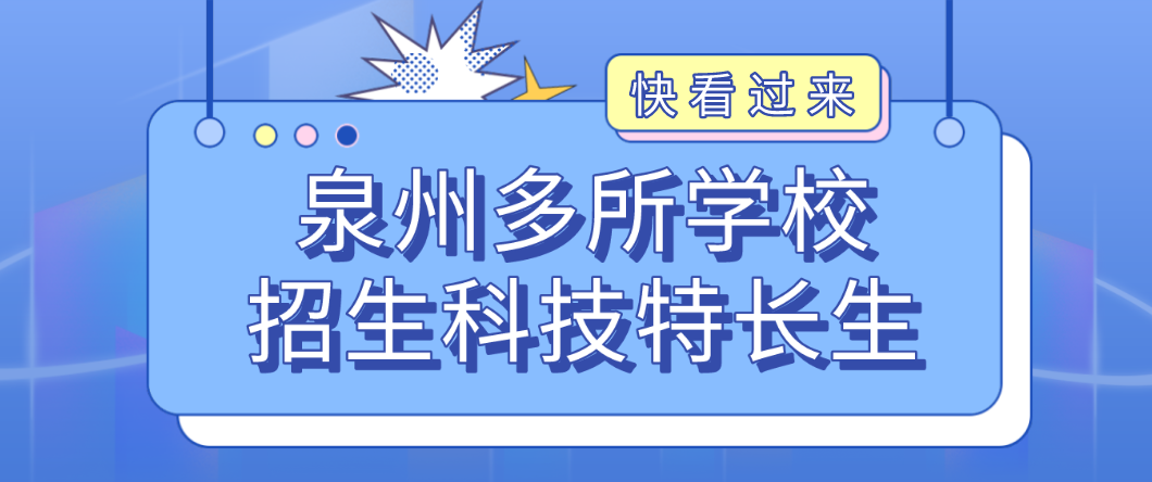 科技特长生:福建省泉州市多所学生招生科技特长生!编程、科技创新、人工智能、信奥赛为热门项目