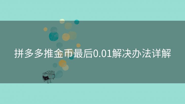 拼多多推金币最后0.01解决办法详解