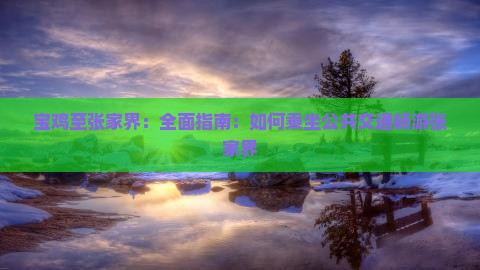 宝鸡至张家界:全面指南:如何乘坐公共交通畅游张家界