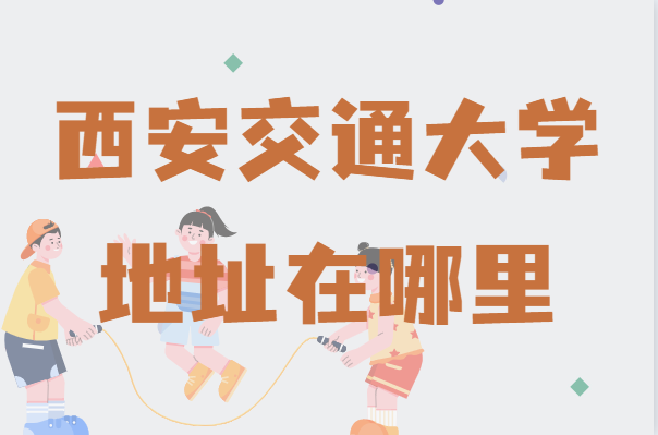 西安交通大学地址在哪里，哪个城市，哪个区？