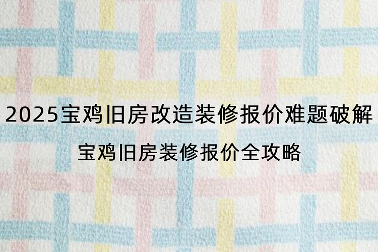 2025宝鸡旧房改造装修报价难题破解