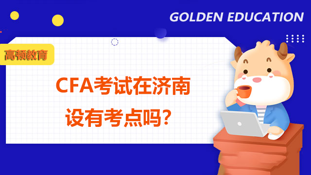 CFA考试在济南设有考点吗?具体在哪?