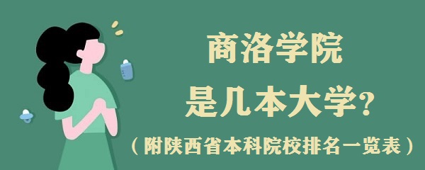 商洛学院是几本?是一本还是二本大学?(附陕西本科院校一览表)