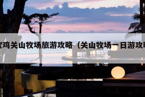 宝鸡关山牧场旅游攻略(关山牧场一日游攻略)-第1张图片-速度之风号