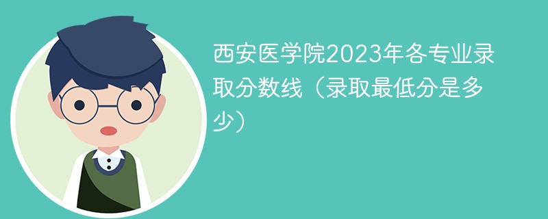西安医学院2023年各专业录取分数线(录取最低分是多少)