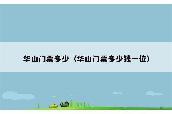 华山门票多少（华山门票多少钱一位）