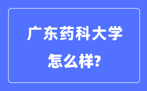 广东药科大学是几本一本还是二本,广东药科大学怎么样?