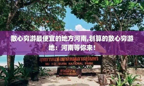 散心穷游最便宜的地方河南,划算的散心穷游地:河南等你来!